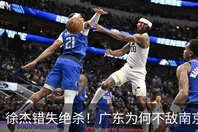 徐杰错失绝杀！广东为何不敌南京，媒体人说出原因，裁判太抢戏